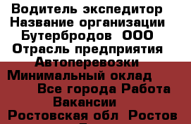 Водитель-экспедитор › Название организации ­ Бутербродов, ООО › Отрасль предприятия ­ Автоперевозки › Минимальный оклад ­ 30 000 - Все города Работа » Вакансии   . Ростовская обл.,Ростов-на-Дону г.